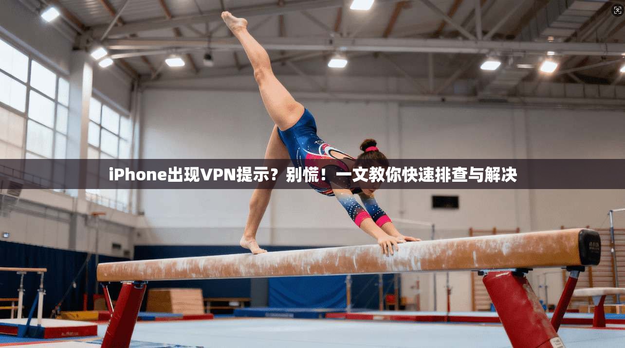 iPhone出现VPN提示?别慌!一文教你快速排查与解决 iPhone出现VPN提示?别慌!一文教你快速排查与解决