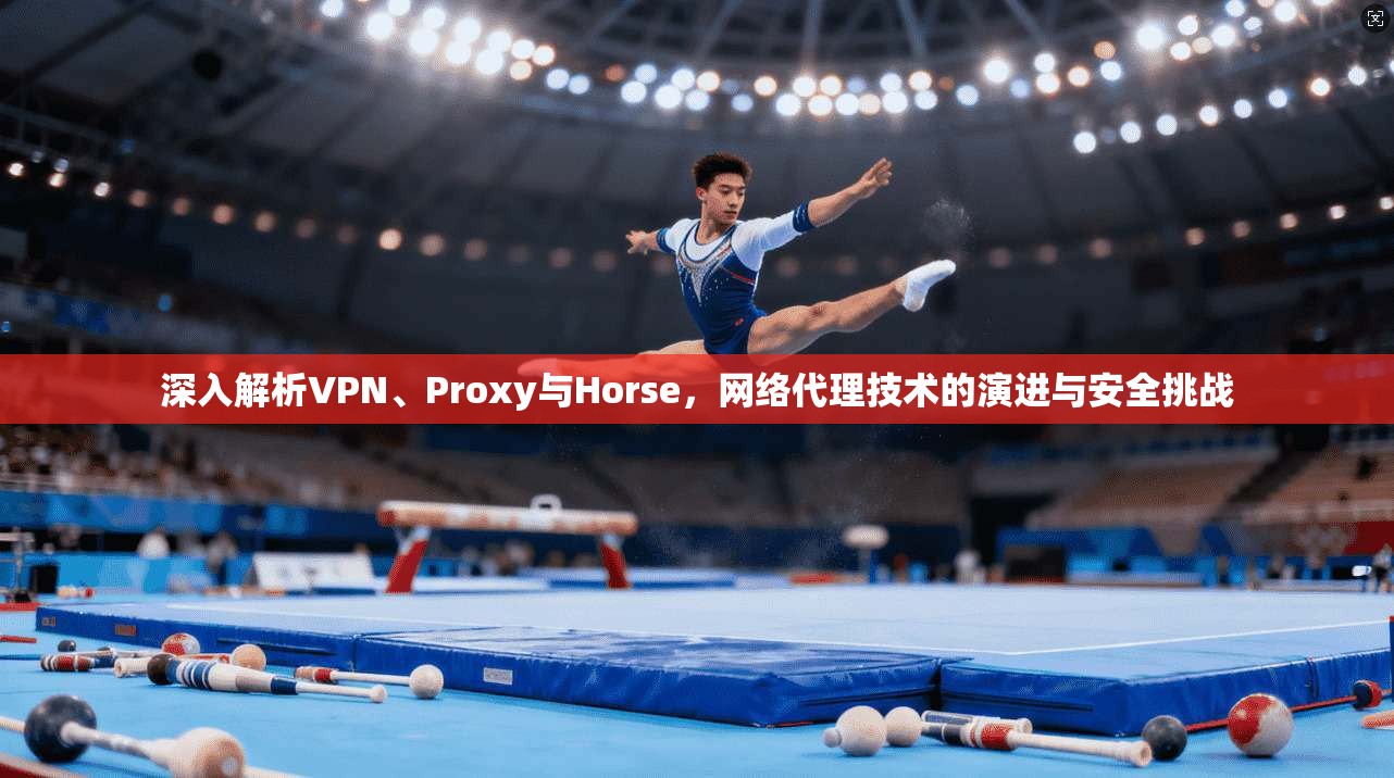 深入解析VPN、Proxy与Horse,网络代理技术的演进与安全挑战 深入解析VPN、Proxy与Horse,网络代理技术的演进与安全挑战