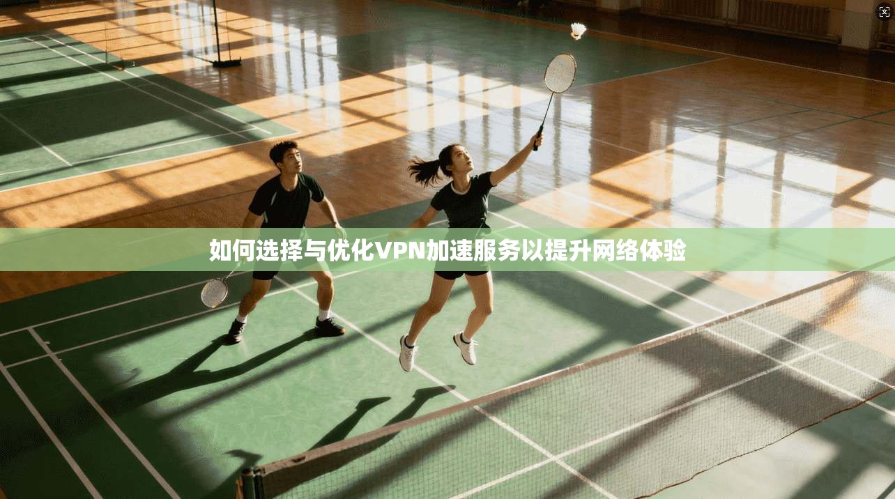 如何选择与优化VPN加速服务以提升网络体验 如何选择与优化VPN加速服务以提升网络体验