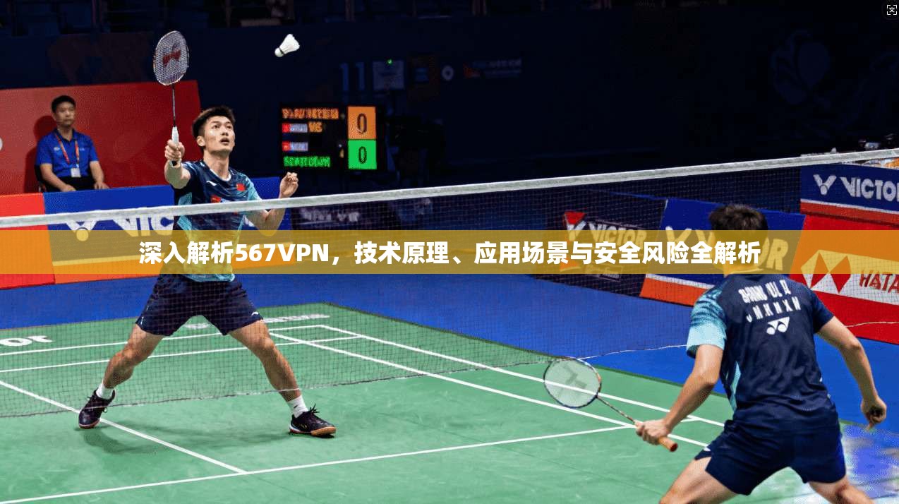 深入解析567VPN,技术原理、应用场景与安全风险全解析 深入解析567VPN,技术原理、应用场景与安全风险全解析