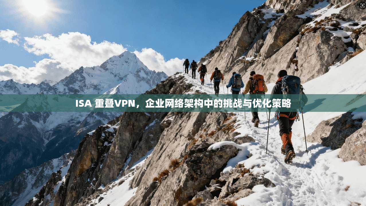 ISA 重叠VPN,企业网络架构中的挑战与优化策略 ISA 重叠VPN,企业网络架构中的挑战与优化策略