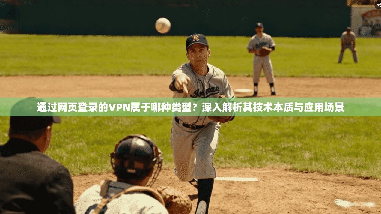 通过网页登录的VPN属于哪种类型?深入解析其技术本质与应用场景 通过网页登录的VPN属于哪种类型?深入解析其技术本质与应用场景