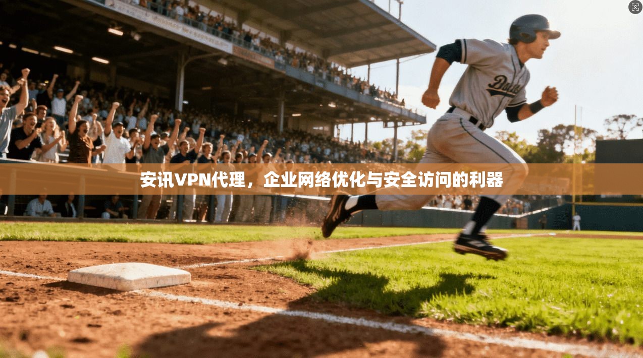 安讯VPN代理,企业网络优化与安全访问的利器 安讯VPN代理,企业网络优化与安全访问的利器