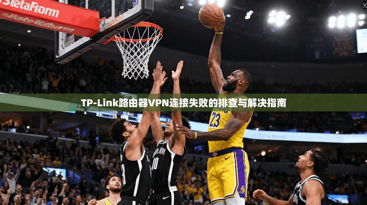 TP-Link路由器VPN连接失败的排查与解决指南 TP-Link路由器VPN连接失败的排查与解决指南