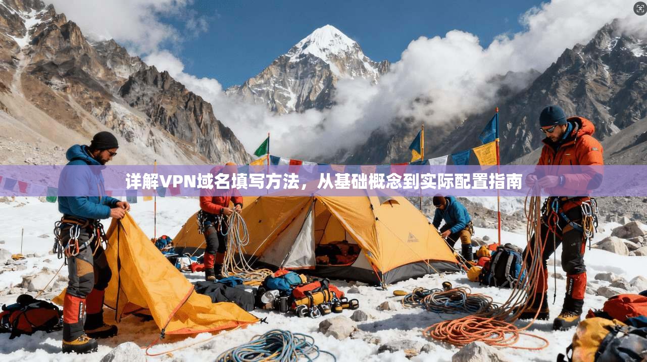详解VPN域名填写方法,从基础概念到实际配置指南 详解VPN域名填写方法,从基础概念到实际配置指南