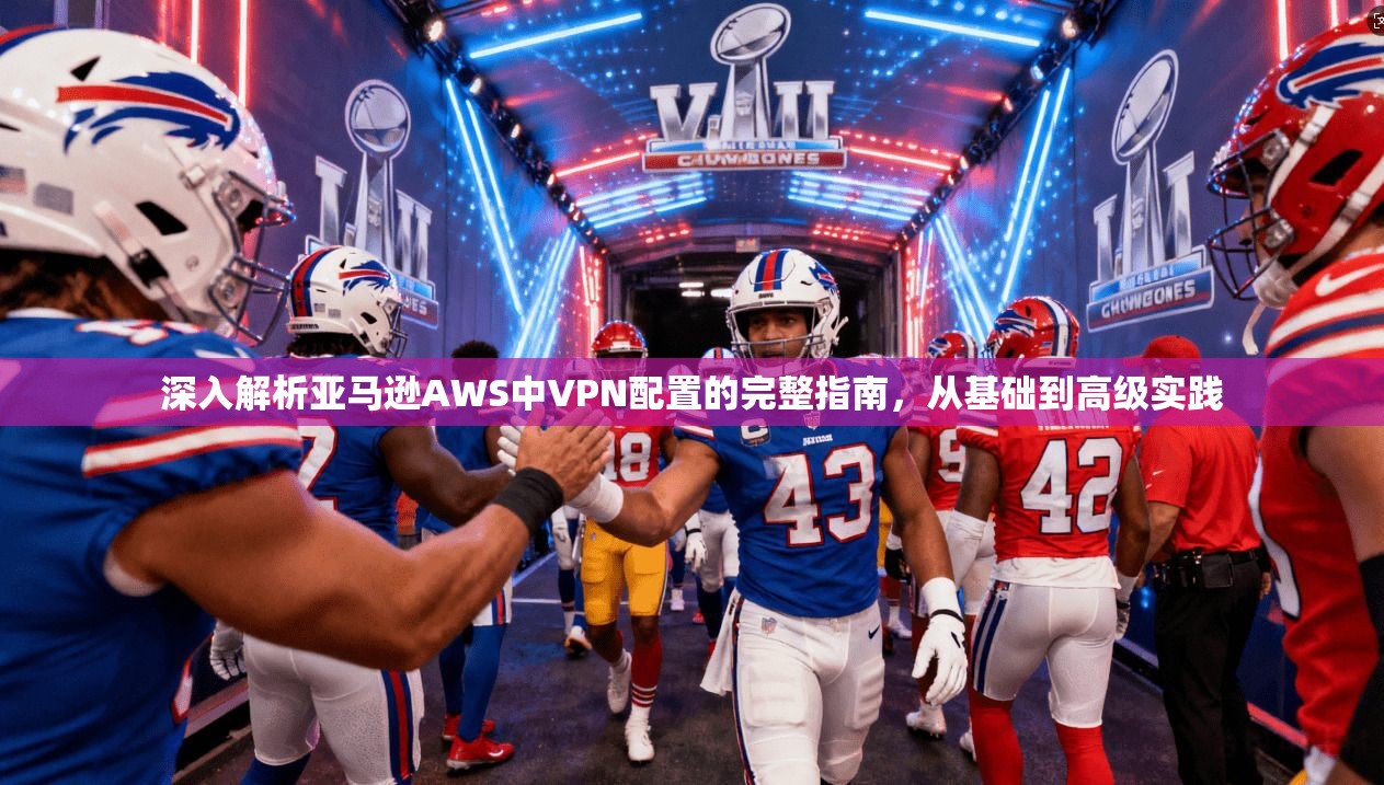 深入解析亚马逊AWS中VPN配置的完整指南,从基础到高级实践 深入解析亚马逊AWS中VPN配置的完整指南,从基础到高级实践