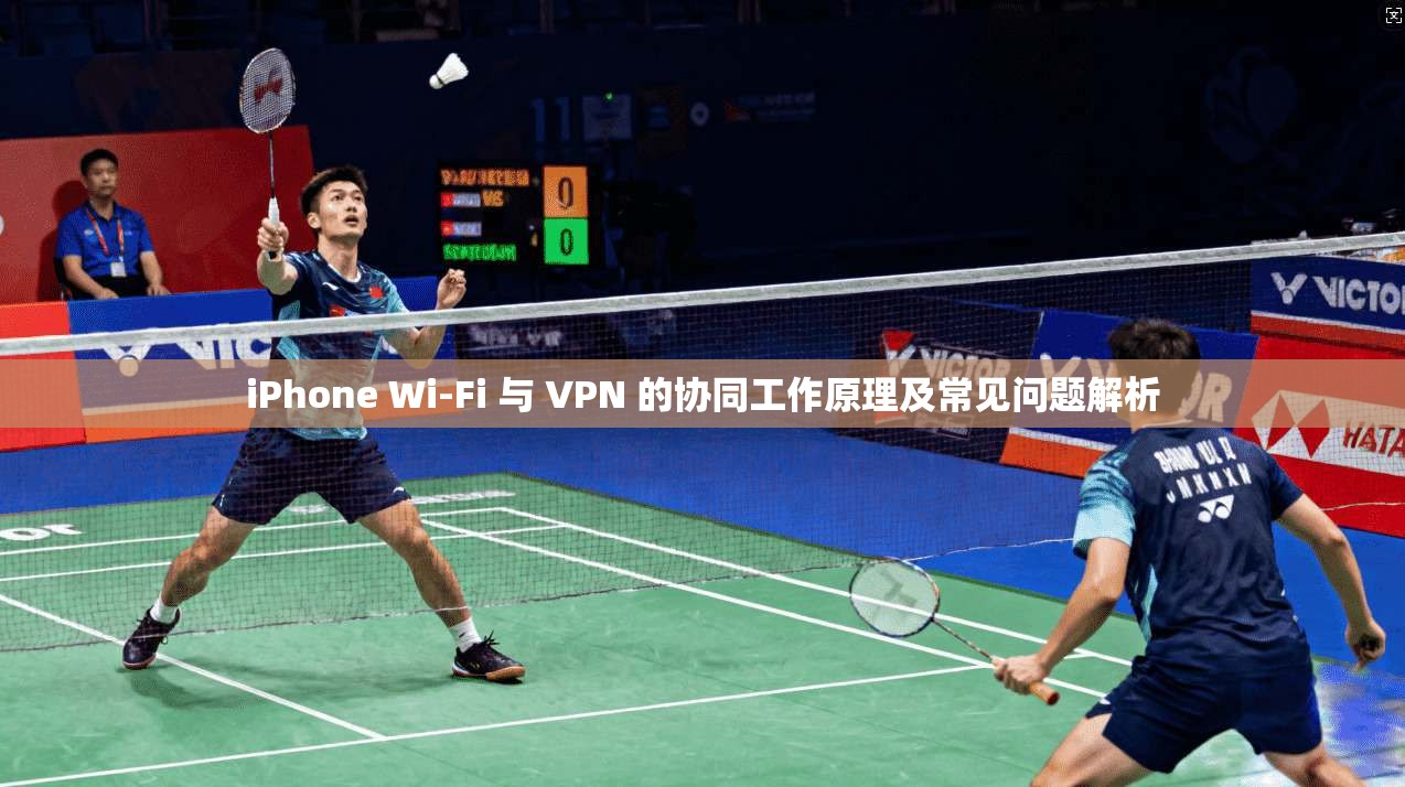 iPhone Wi-Fi 与 VPN 的协同工作原理及常见问题解析 iPhone Wi-Fi 与 VPN 的协同工作原理及常见问题解析