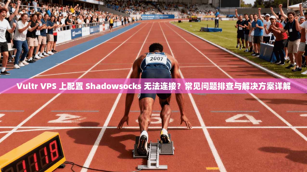 Vultr VPS 上配置 Shadowsocks 无法连接?常见问题排查与解决方案详解 Vultr VPS 上配置 Shadowsocks 无法连接?常见问题排查与解决方案详解