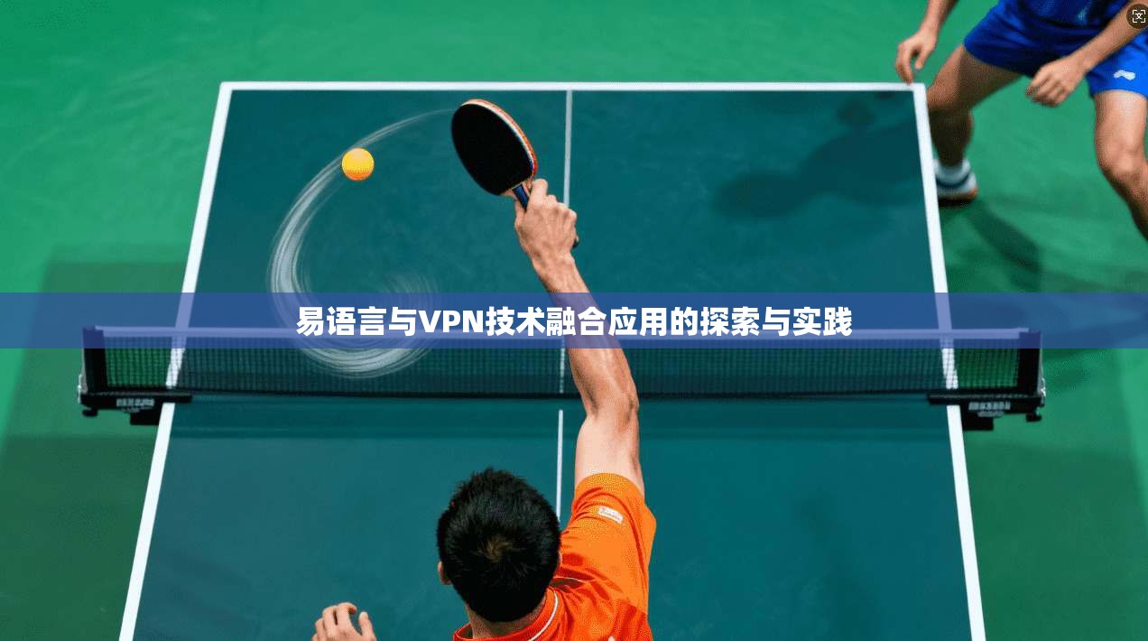 易语言与VPN技术融合应用的探索与实践 易语言与VPN技术融合应用的探索与实践