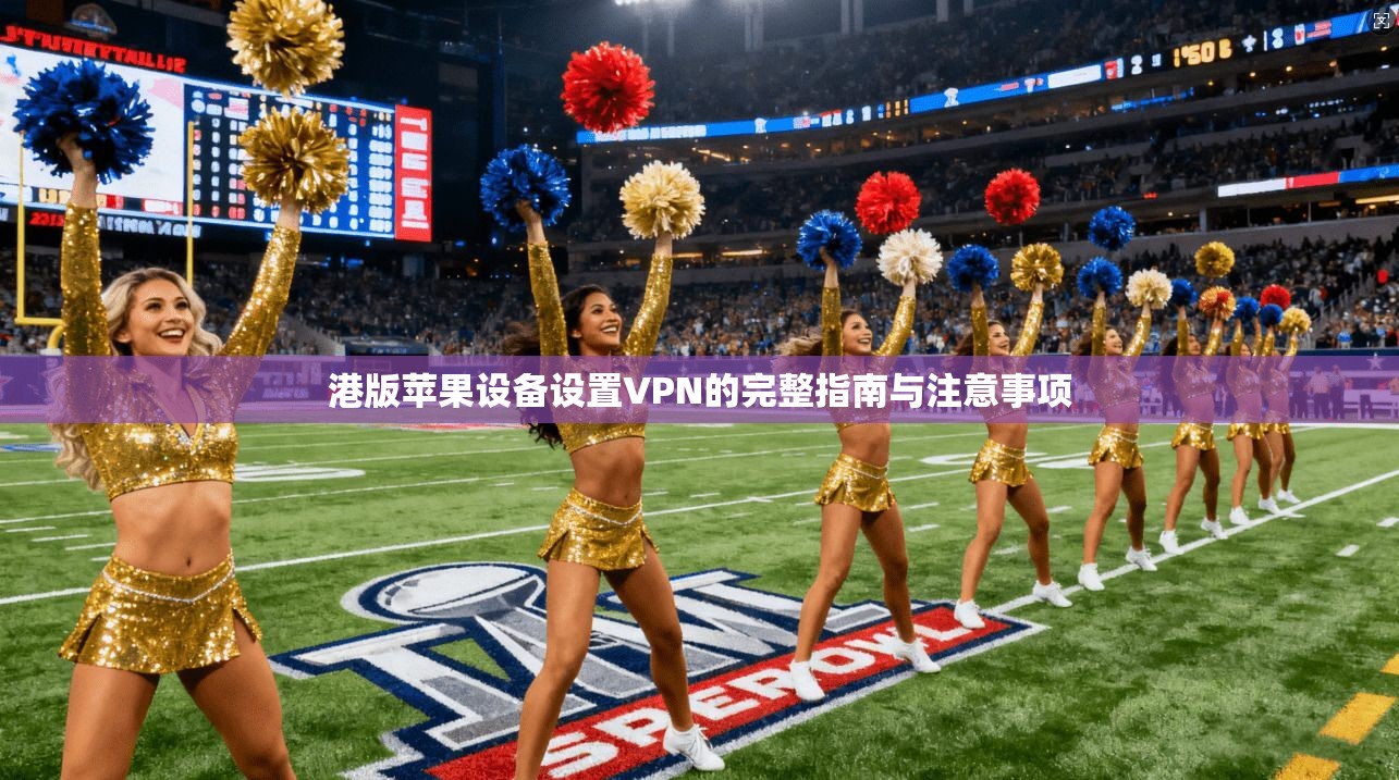 港版苹果设备设置VPN的完整指南与注意事项 港版苹果设备设置VPN的完整指南与注意事项