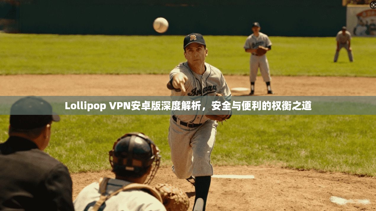 Lollipop VPN安卓版深度解析，安全与便利的权衡之道