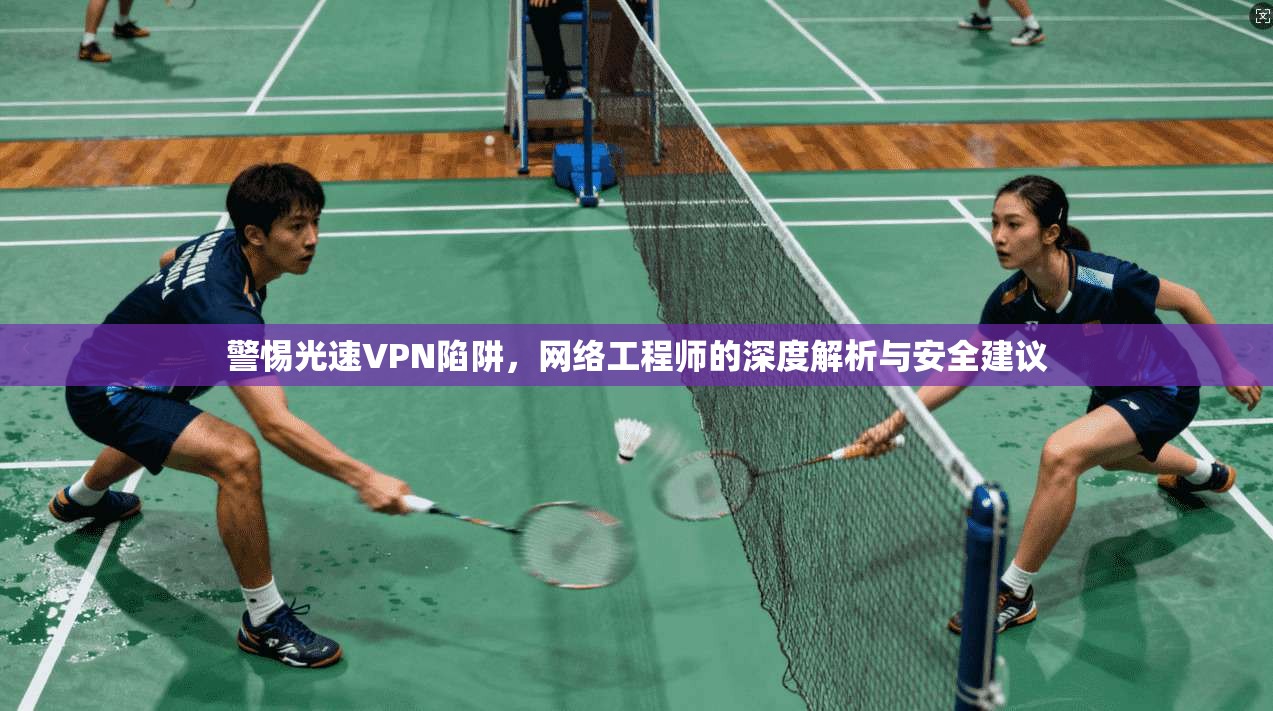 警惕光速VPN陷阱,网络工程师的深度解析与安全建议