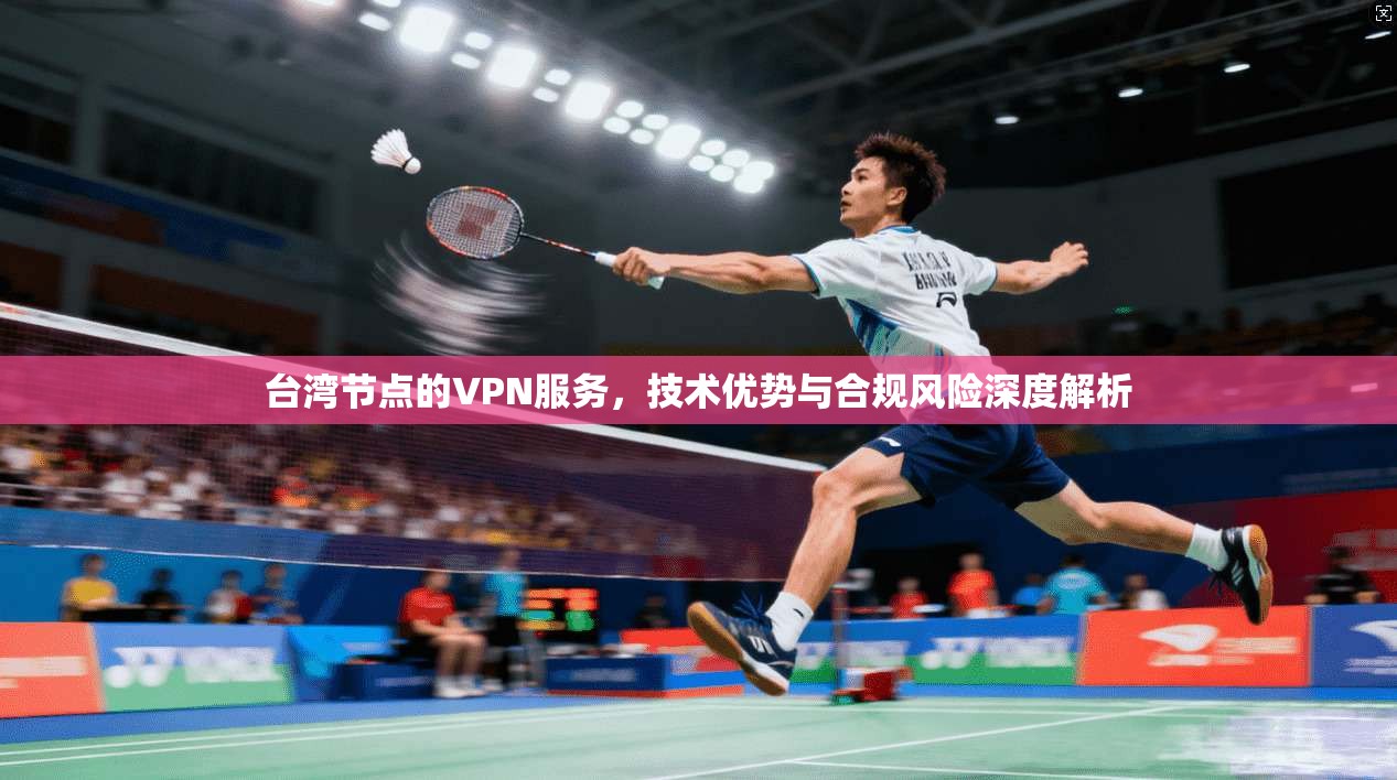 台湾节点的VPN服务，技术优势与合规风险深度解析