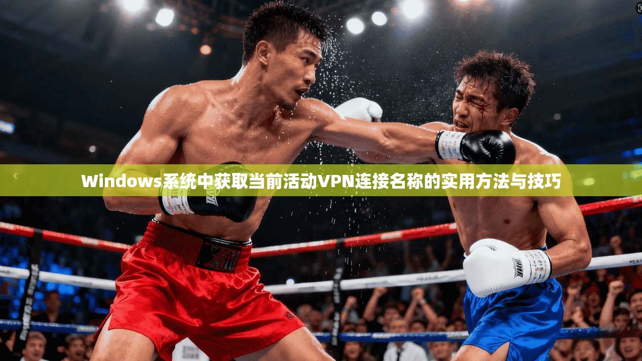 Windows系统中获取当前活动VPN连接名称的实用方法与技巧