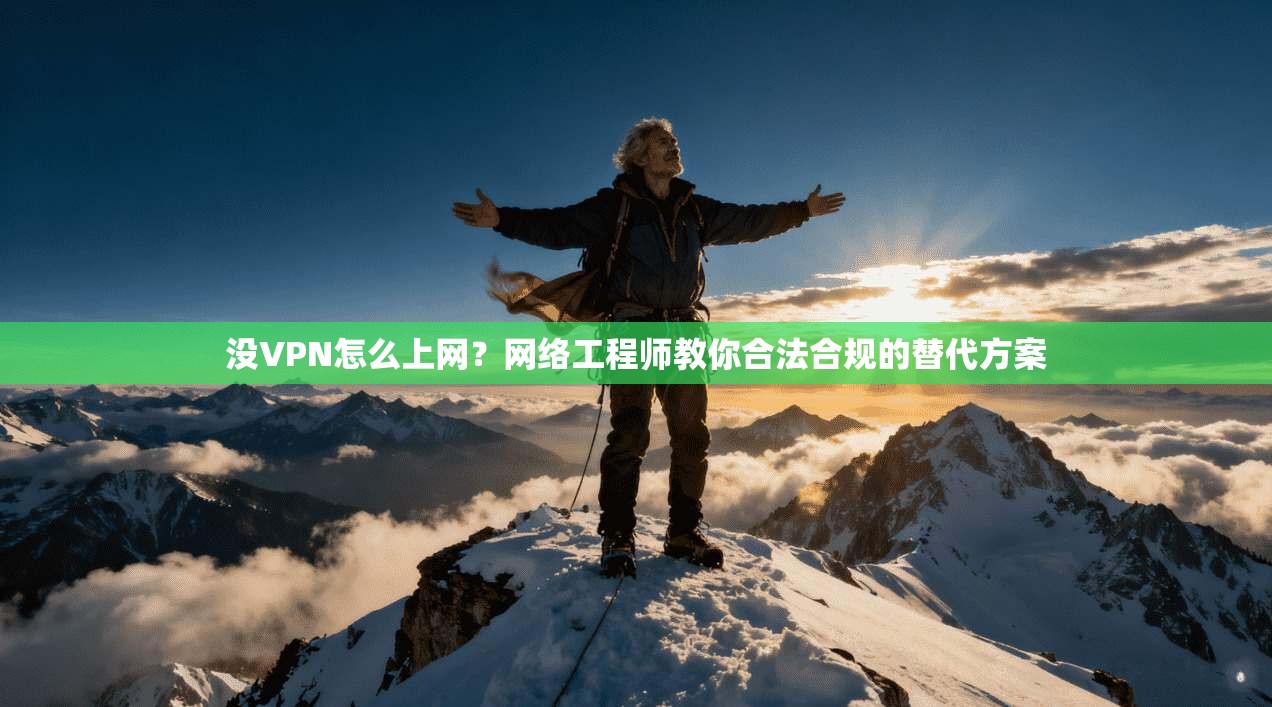 没VPN怎么上网?网络工程师教你合法合规的替代方案