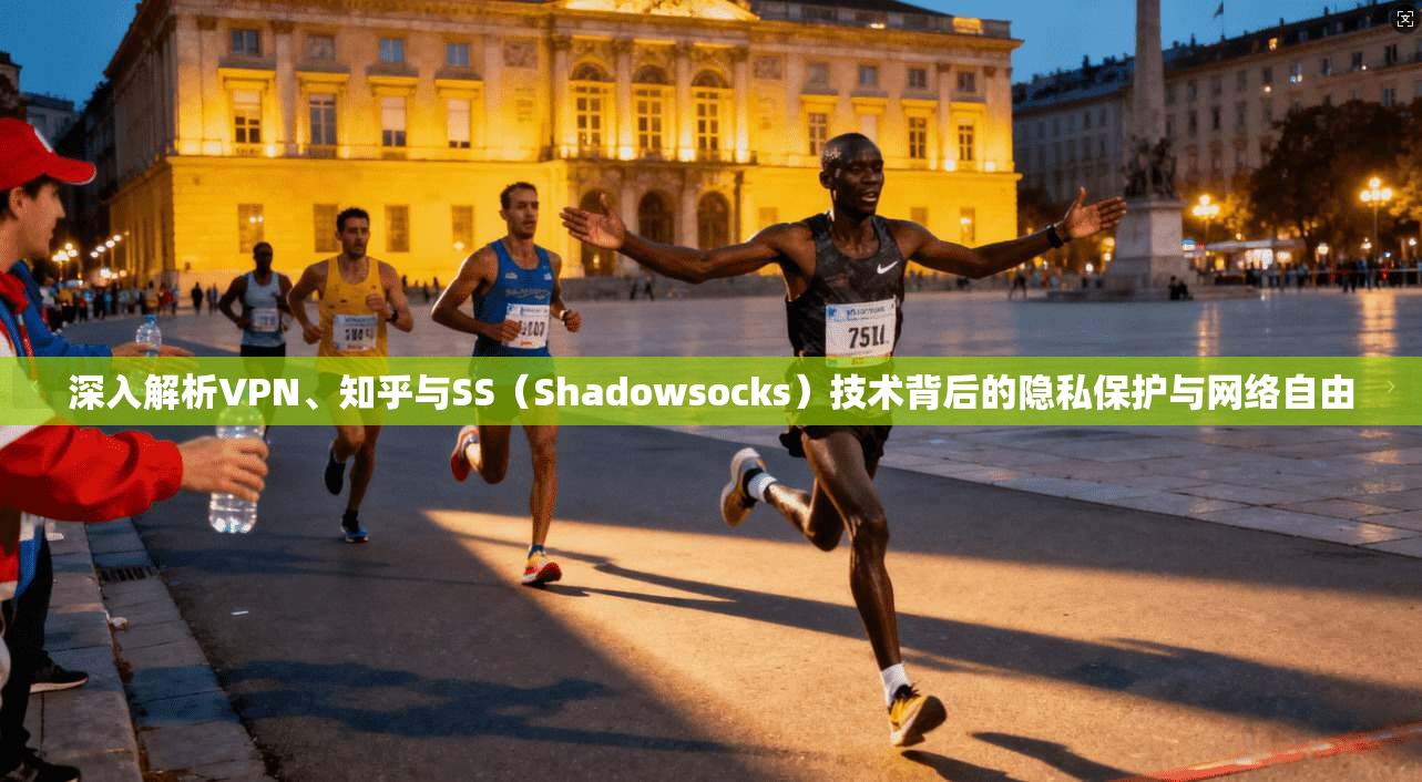 深入解析VPN、知乎与SS(Shadowsocks)技术背后的隐私保护与网络自由 深入解析VPN、知乎与SS(Shadowsocks)技术背后的隐私保护与网络自由