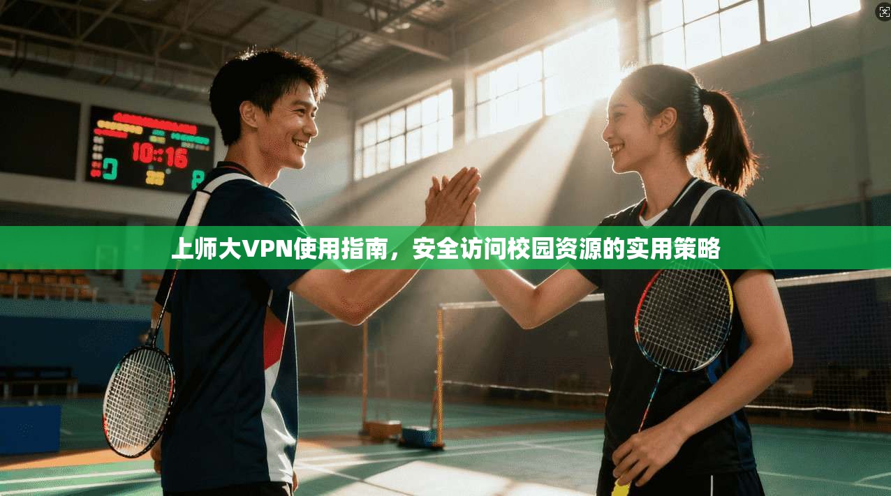 上师大VPN使用指南，安全访问校园资源的实用策略