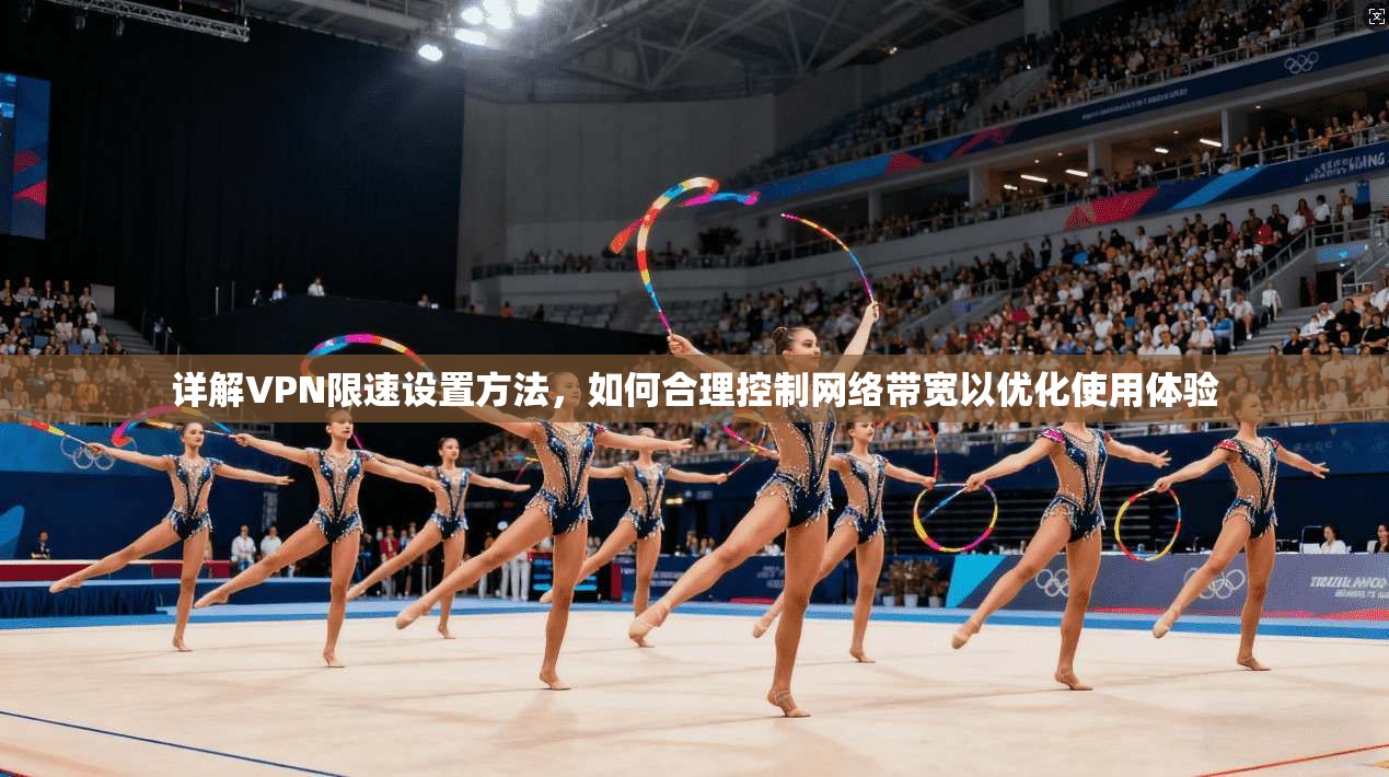 详解VPN限速设置方法,如何合理控制网络带宽以优化使用体验 详解VPN限速设置方法,如何合理控制网络带宽以优化使用体验