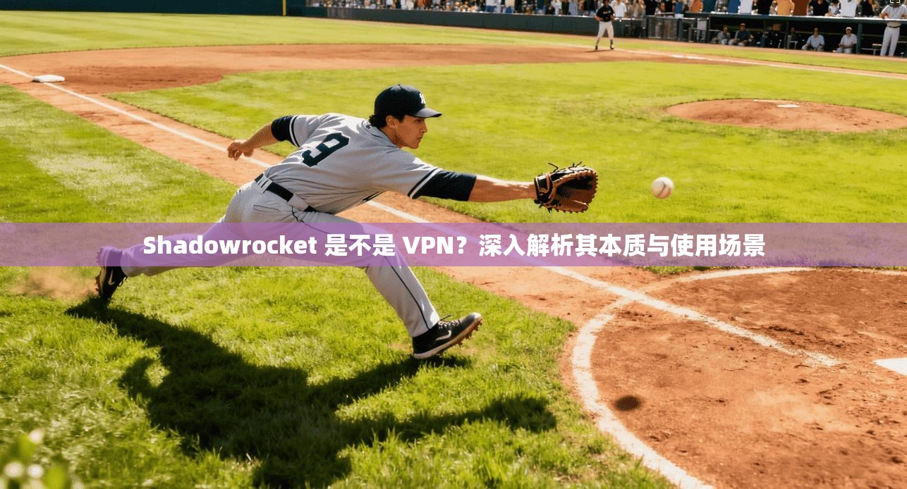 Shadowrocket 是不是 VPN？深入解析其本质与使用场景