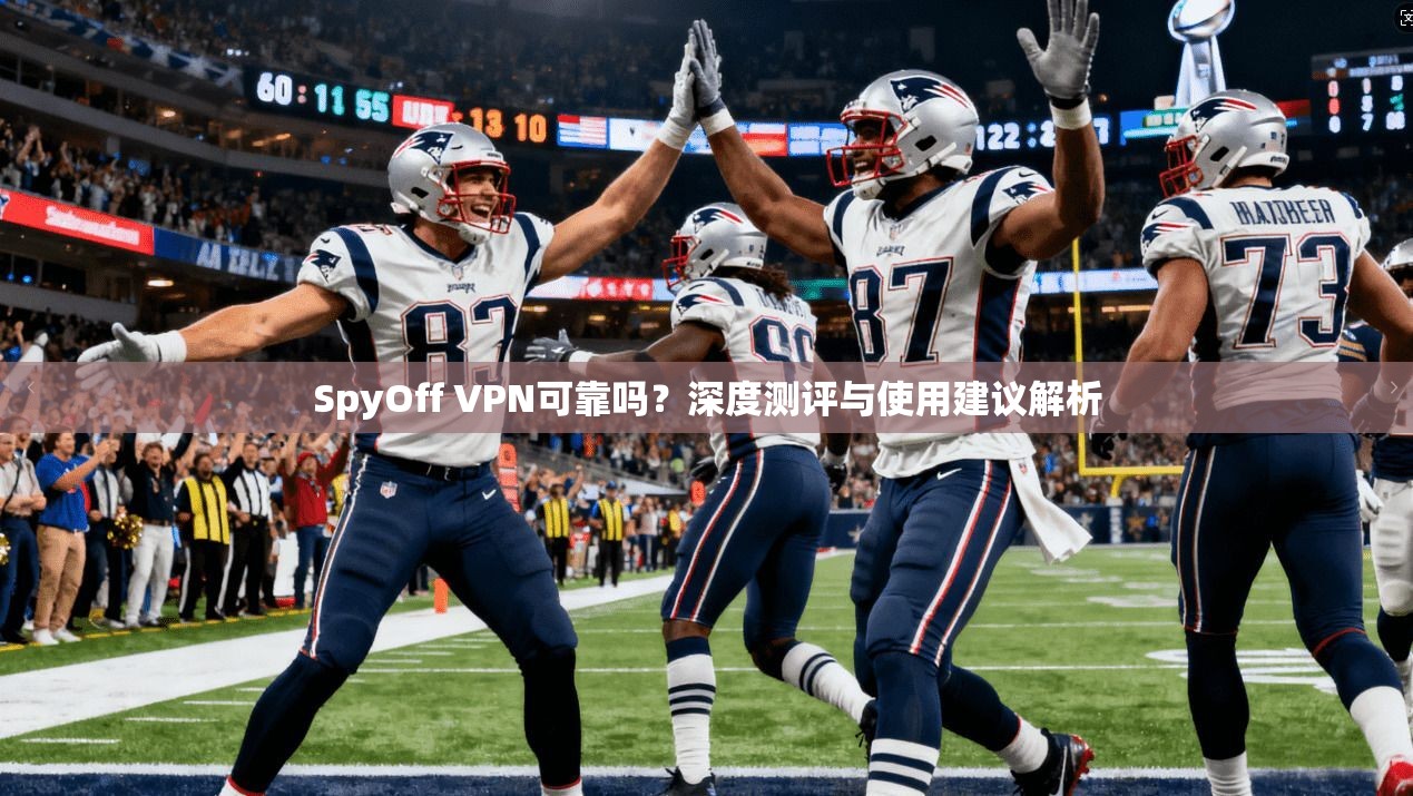 SpyOff VPN可靠吗？深度测评与使用建议解析