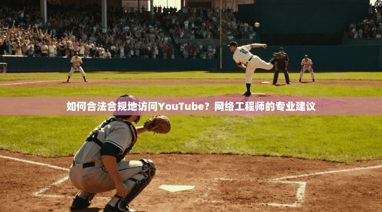 如何合法合规地访问YouTube？网络工程师的专业建议