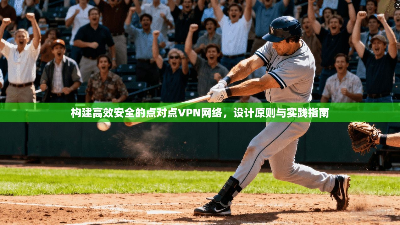 构建高效安全的点对点VPN网络，设计原则与实践指南