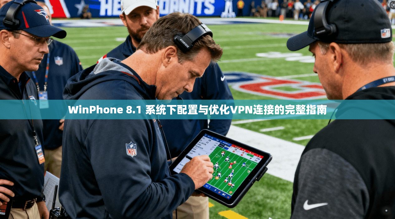 WinPhone 8.1 系统下配置与优化VPN连接的完整指南
