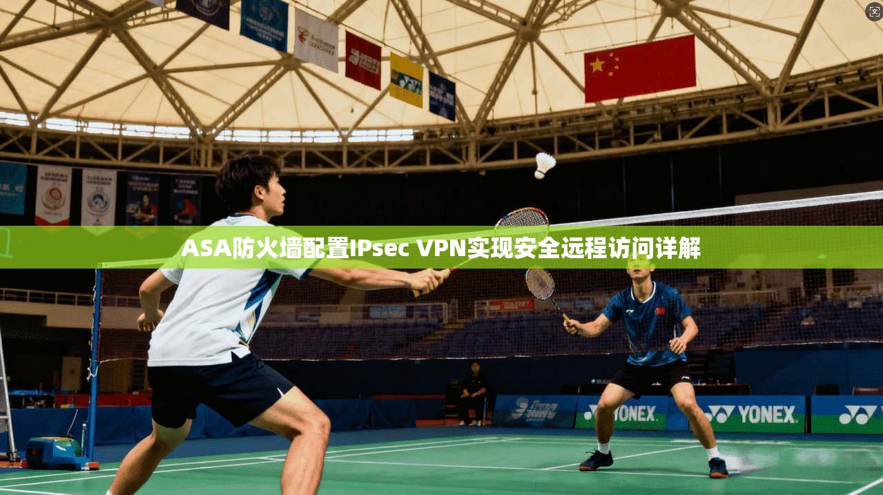 ASA防火墙配置IPsec VPN实现安全远程访问详解