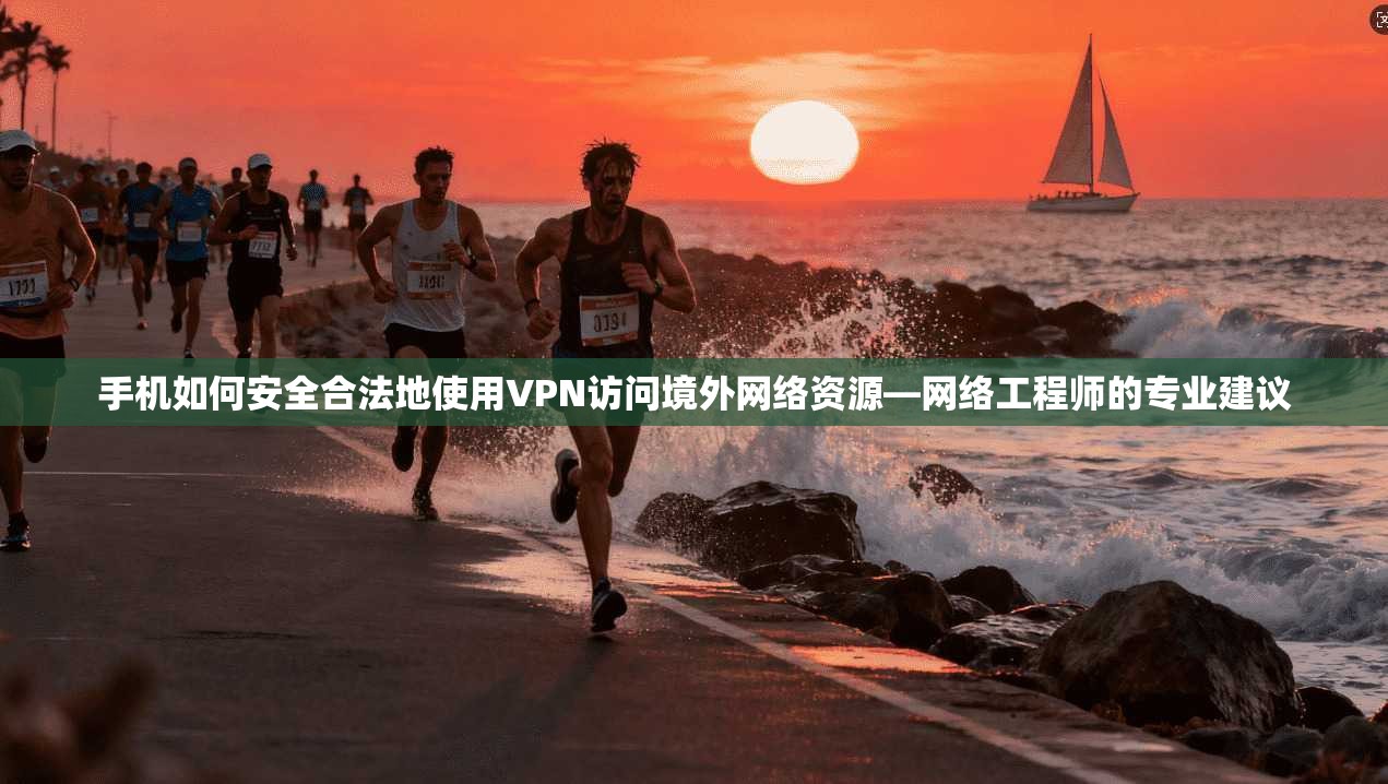手机如何安全合法地使用VPN访问境外网络资源—网络工程师的专业建议