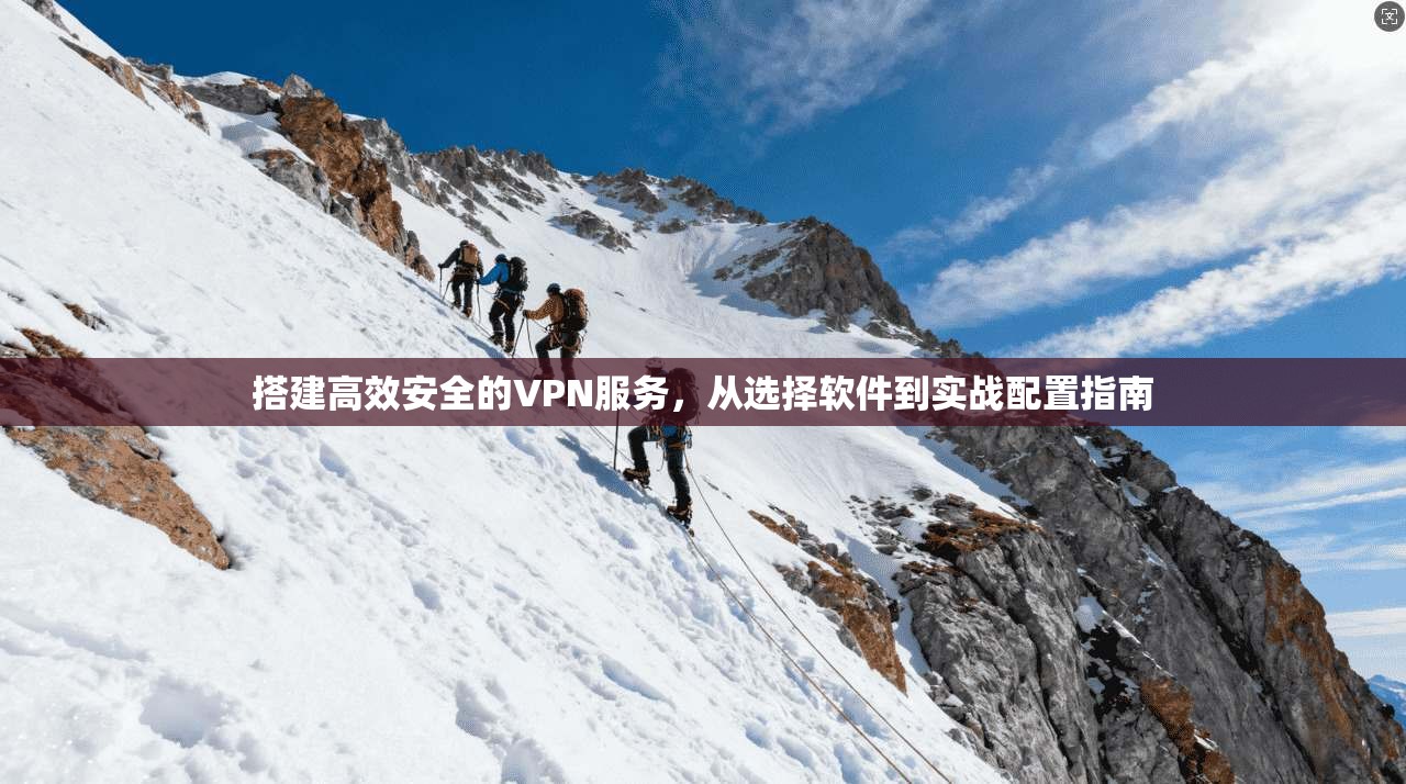 搭建高效安全的VPN服务，从选择软件到实战配置指南