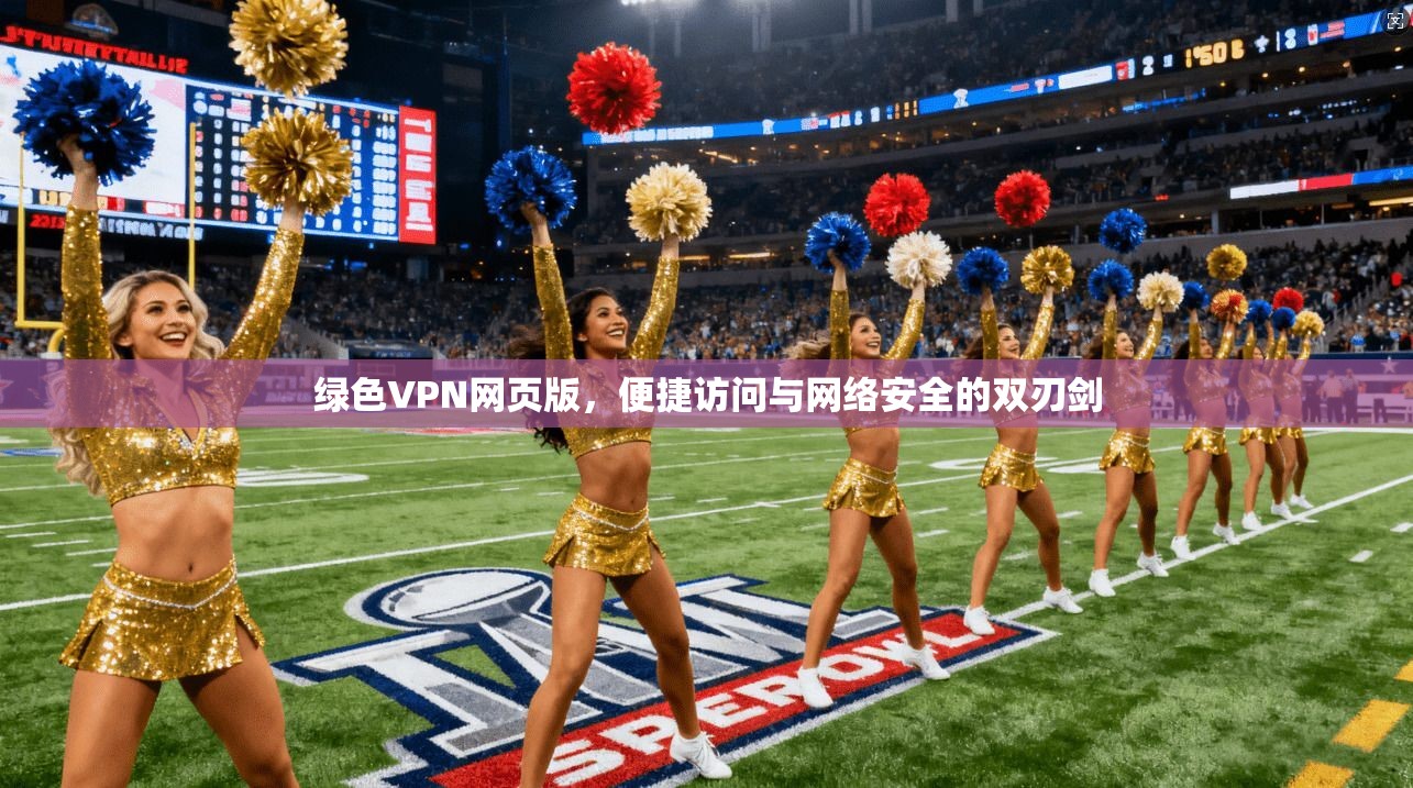 绿色VPN网页版,便捷访问与网络安全的双刃剑 绿色VPN网页版,便捷访问与网络安全的双刃剑