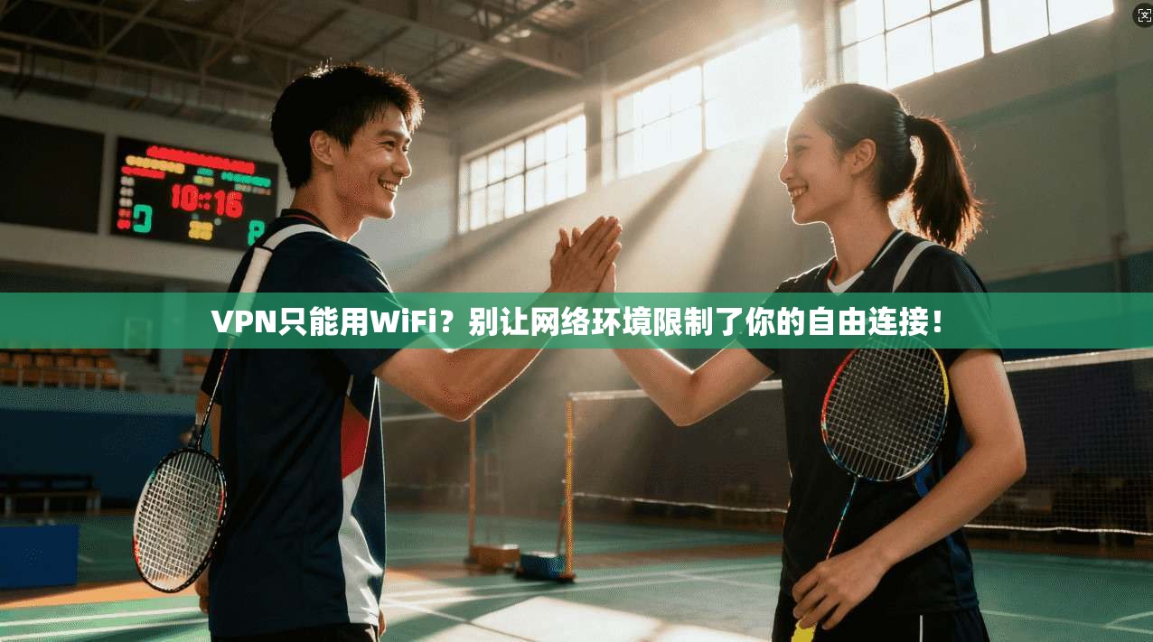 VPN只能用WiFi?别让网络环境限制了你的自由连接! VPN只能用WiFi?别让网络环境限制了你的自由连接!