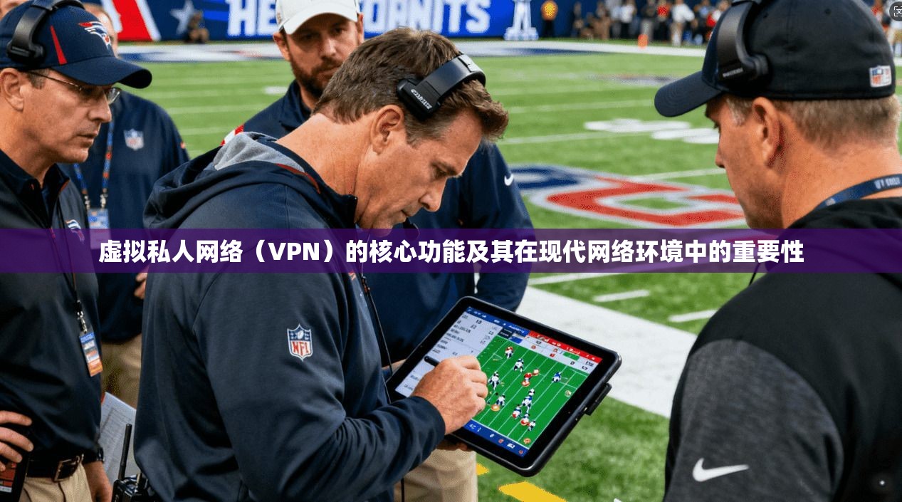 虚拟私人网络(VPN)的核心功能及其在现代网络环境中的重要性 虚拟私人网络(VPN)的核心功能及其在现代网络环境中的重要性