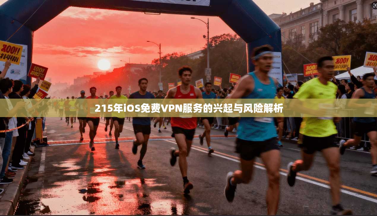 215年iOS免费VPN服务的兴起与风险解析 215年iOS免费VPN服务的兴起与风险解析