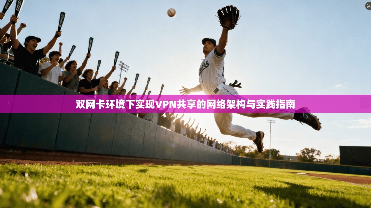 双网卡环境下实现VPN共享的网络架构与实践指南 双网卡环境下实现VPN共享的网络架构与实践指南