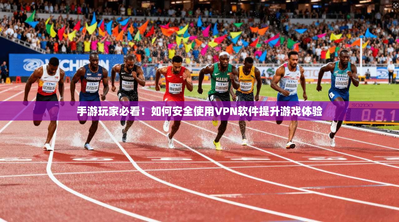 手游玩家必看!如何安全使用VPN软件提升游戏体验 手游玩家必看!如何安全使用VPN软件提升游戏体验