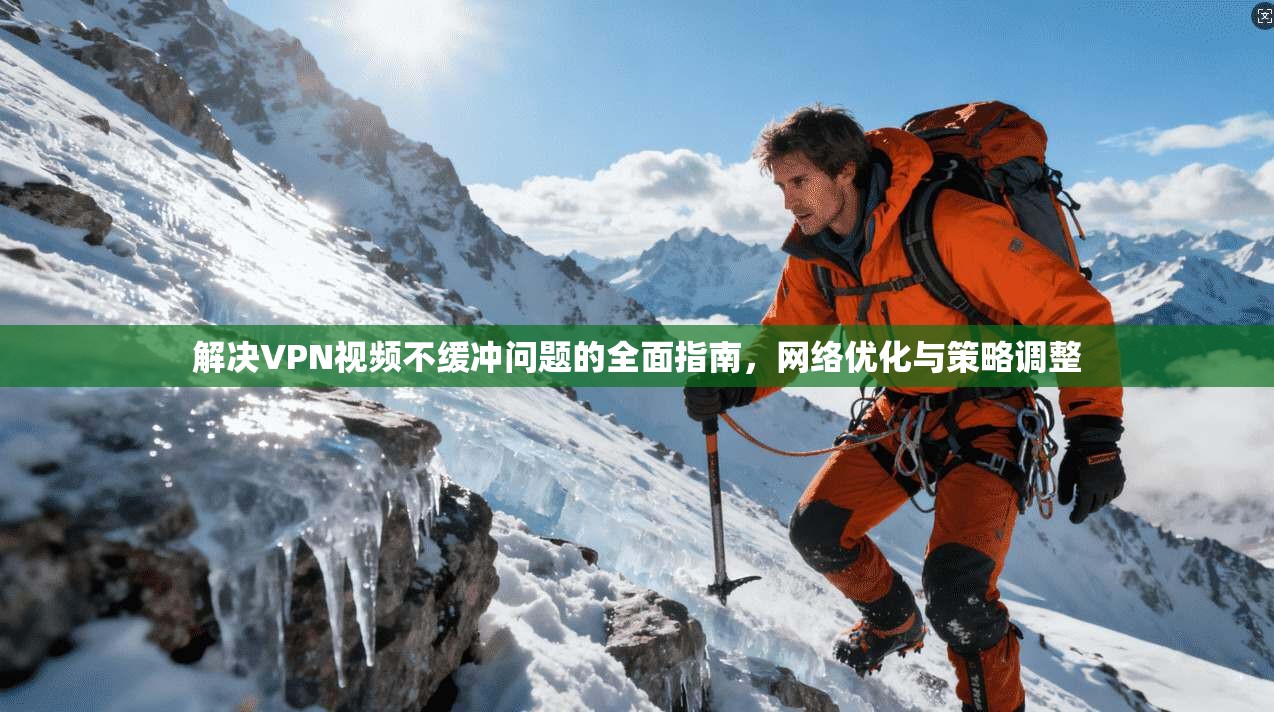 解决VPN视频不缓冲问题的全面指南,网络优化与策略调整 解决VPN视频不缓冲问题的全面指南,网络优化与策略调整