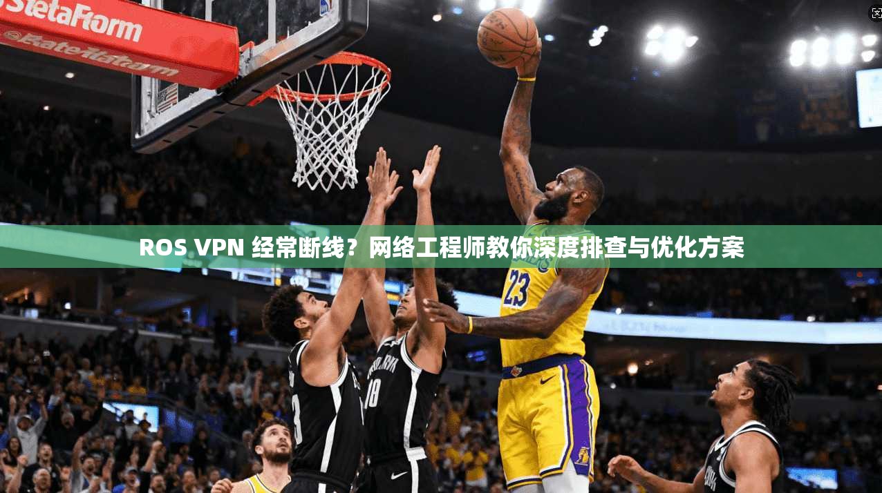 ROS VPN 经常断线?网络工程师教你深度排查与优化方案 ROS VPN 经常断线?网络工程师教你深度排查与优化方案