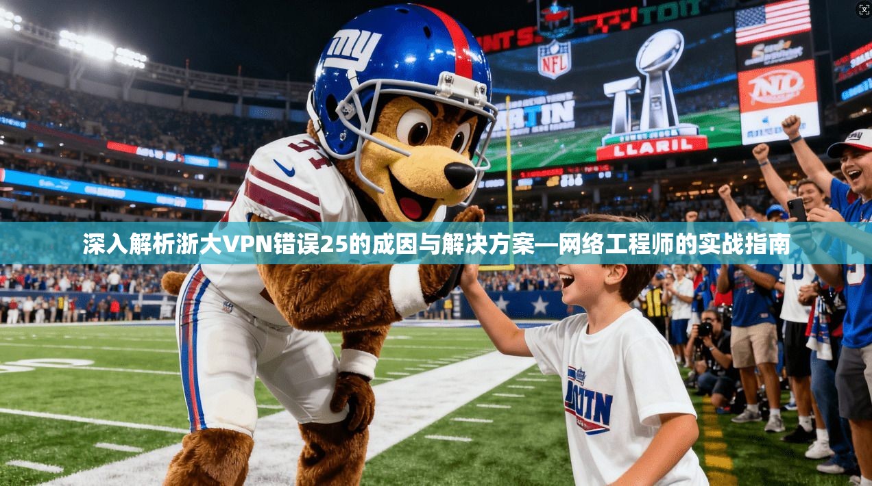 深入解析浙大VPN错误25的成因与解决方案—网络工程师的实战指南 深入解析浙大VPN错误25的成因与解决方案—网络工程师的实战指南