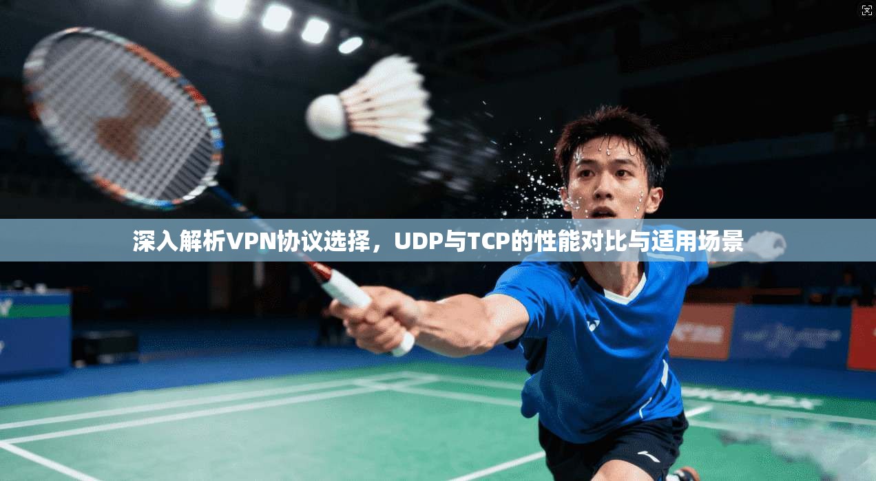 深入解析VPN协议选择,UDP与TCP的性能对比与适用场景 深入解析VPN协议选择,UDP与TCP的性能对比与适用场景
