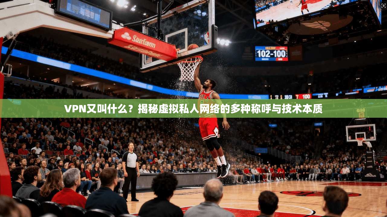 VPN又叫什么?揭秘虚拟私人网络的多种称呼与技术本质 VPN又叫什么?揭秘虚拟私人网络的多种称呼与技术本质