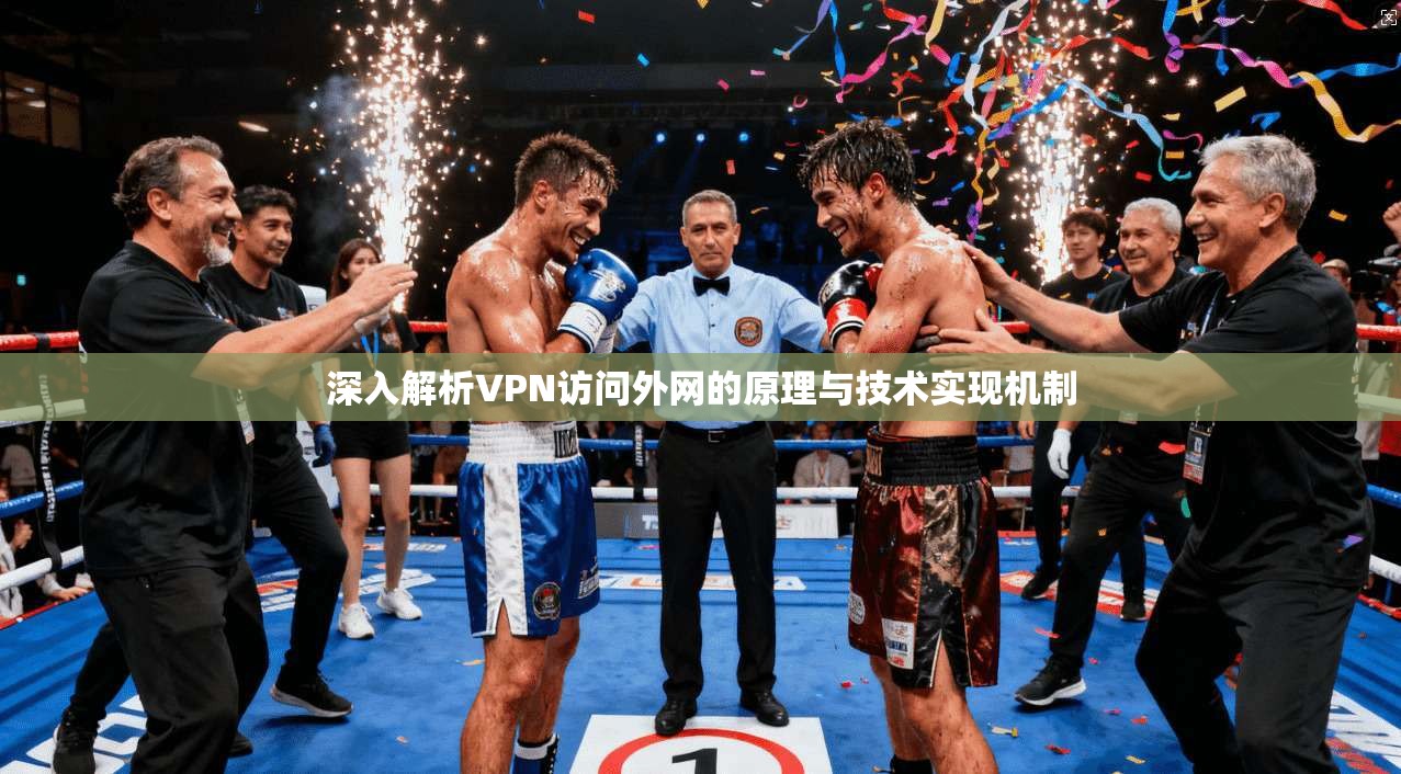 深入解析VPN访问外网的原理与技术实现机制 深入解析VPN访问外网的原理与技术实现机制