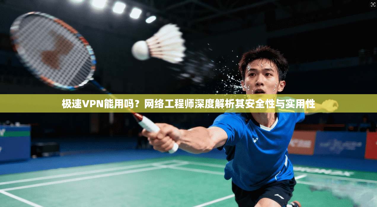 极速VPN能用吗?网络工程师深度解析其安全性与实用性 极速VPN能用吗?网络工程师深度解析其安全性与实用性