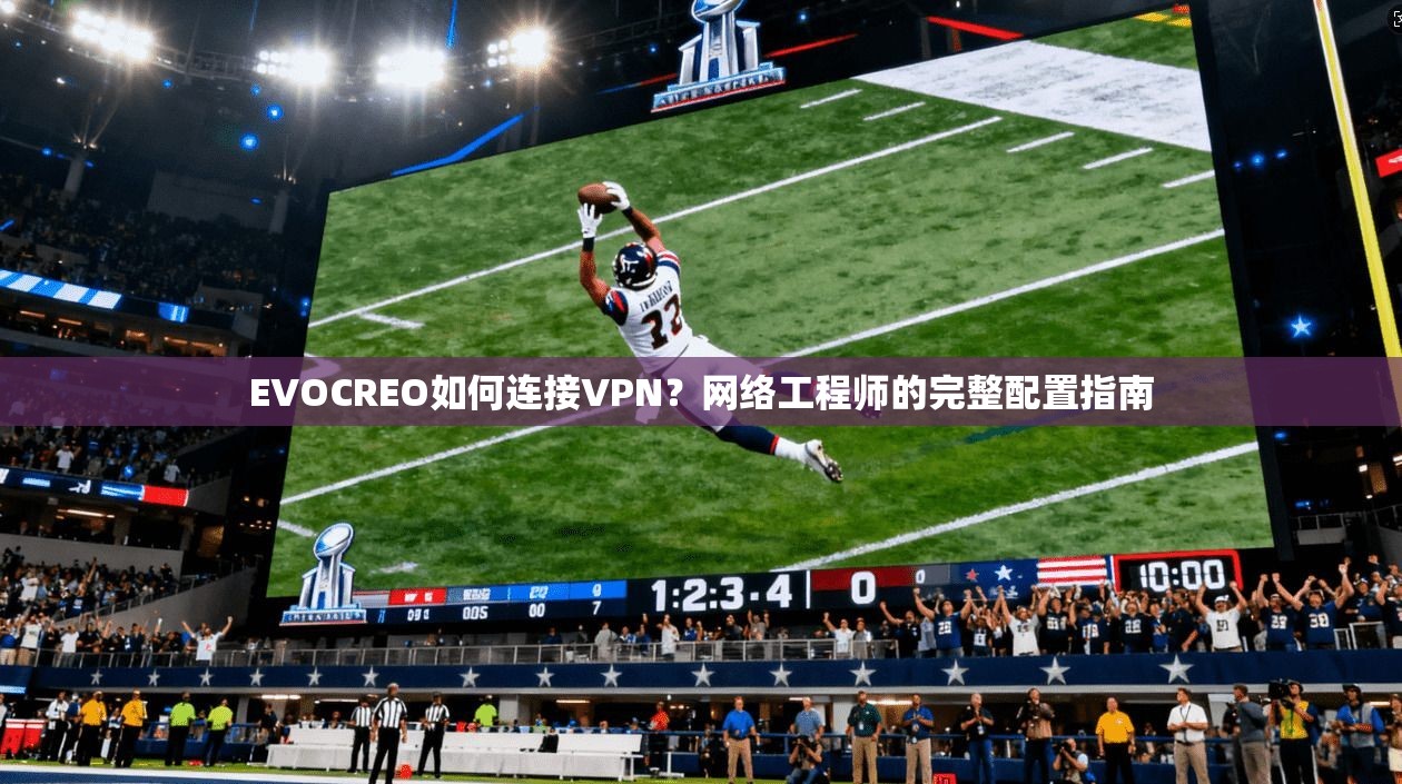 EVOCREO如何连接VPN?网络工程师的完整配置指南 EVOCREO如何连接VPN?网络工程师的完整配置指南