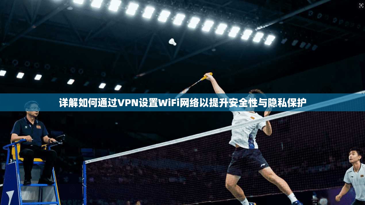 详解如何通过VPN设置WiFi网络以提升安全性与隐私保护 详解如何通过VPN设置WiFi网络以提升安全性与隐私保护