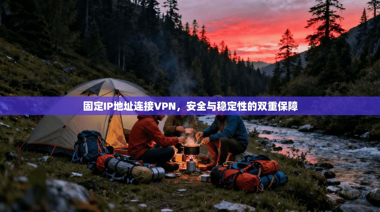 固定IP地址连接VPN,安全与稳定性的双重保障 固定IP地址连接VPN,安全与稳定性的双重保障
