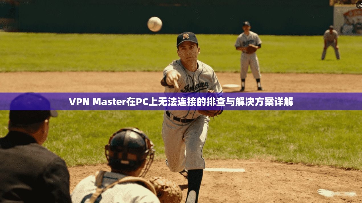 VPN Master在PC上无法连接的排查与解决方案详解 VPN Master在PC上无法连接的排查与解决方案详解