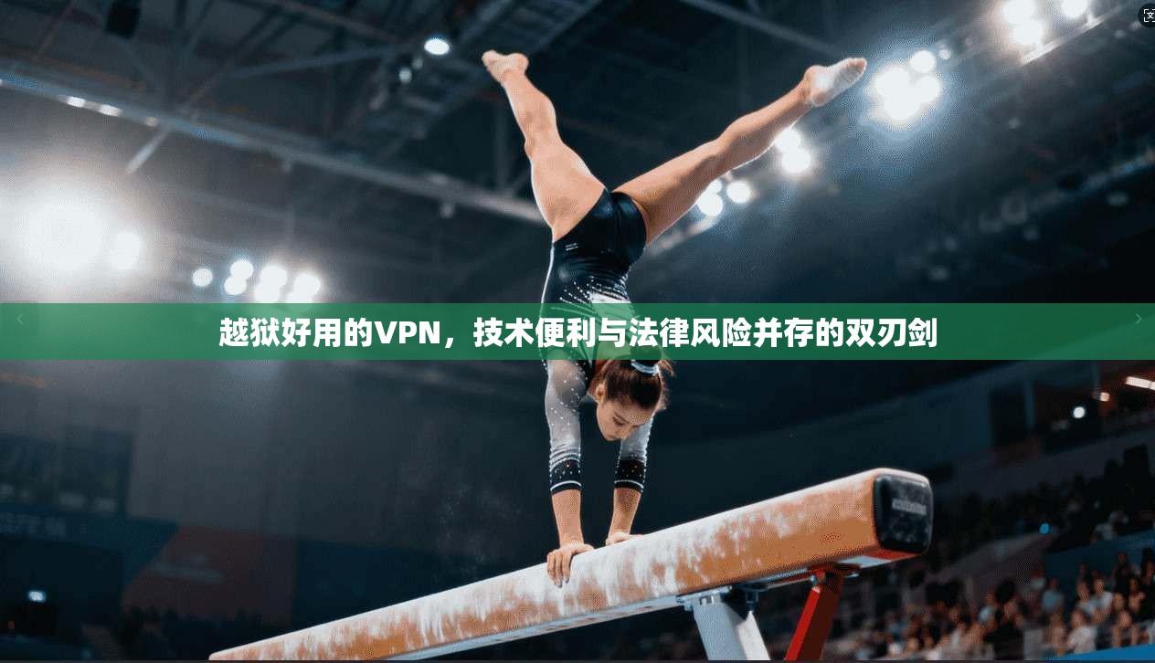 越狱好用的VPN,技术便利与法律风险并存的双刃剑 越狱好用的VPN,技术便利与法律风险并存的双刃剑