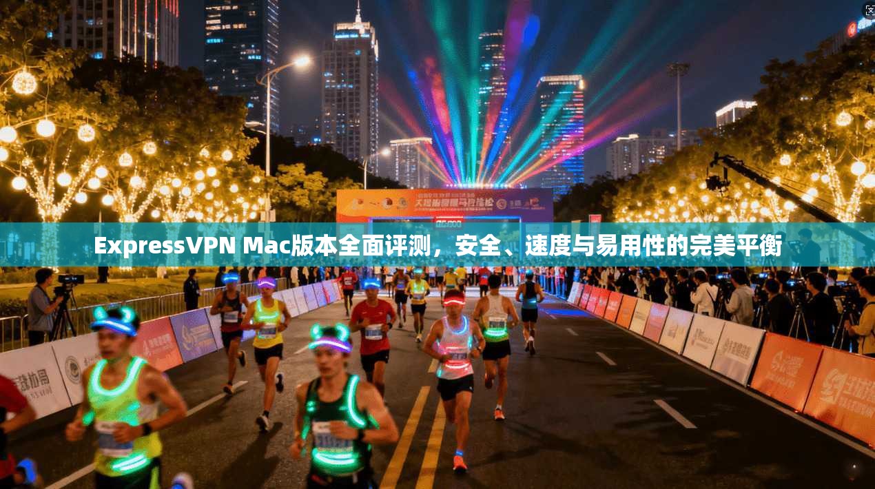 ExpressVPN Mac版本全面评测,安全、速度与易用性的完美平衡 ExpressVPN Mac版本全面评测,安全、速度与易用性的完美平衡
