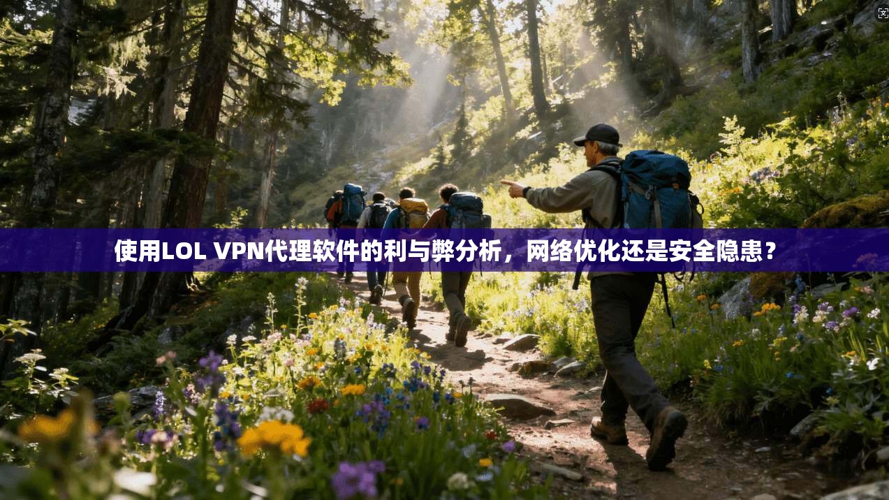 使用LOL VPN代理软件的利与弊分析,网络优化还是安全隐患? 使用LOL VPN代理软件的利与弊分析,网络优化还是安全隐患?